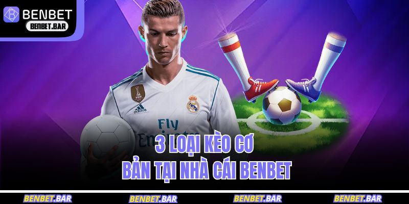 Cách Đọc Kèo Bóng Đá Chuẩn Xác Cho Hội Viên BENBET 3 3 loại kèo cơ bản tại nhà cái BENBET