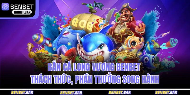 Bắn cá long vương BENBET