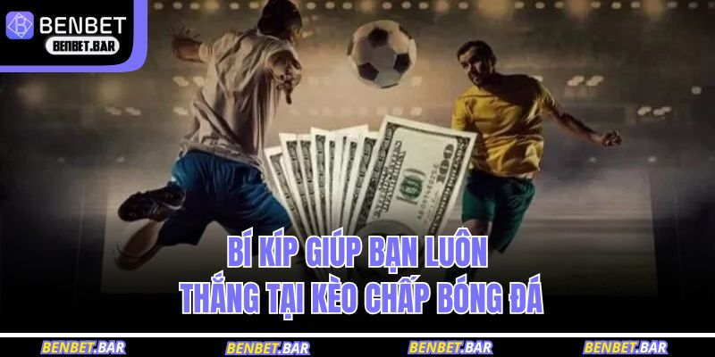 Kèo Chấp Bóng Đá - Phân Tích Chi Tiết Tại Nhà Cái BENBET 4 Bí kíp giúp bạn luôn thắng tại kèo chấp bóng đá