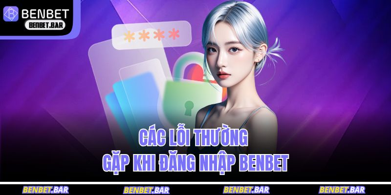 Các lỗi thường gặp khi đăng nhập BENBET