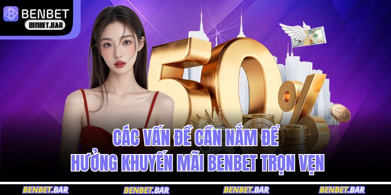 Các vấn đề cần nắm để hưởng khuyến mãi BENBET trọn vẹn