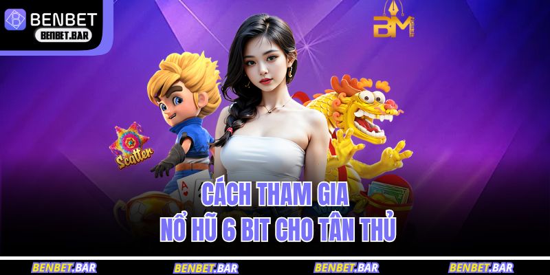 Cách tham gia nổ hũ 6 bit cho tân thủ