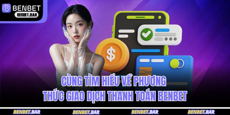 Cùng tìm hiểu về phương thức giao dịch thanh toán BENBET