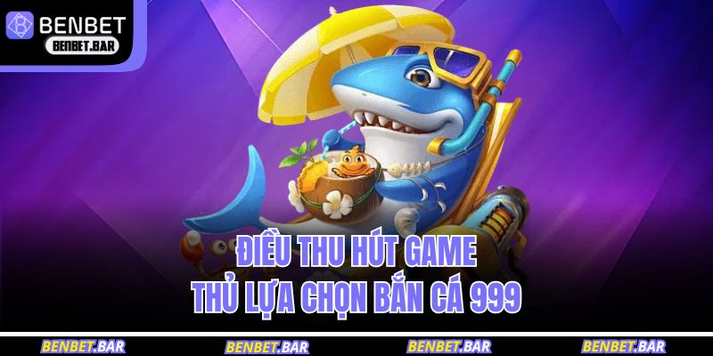 Điều thu hút game thủ lựa chọn bắn cá 999 
