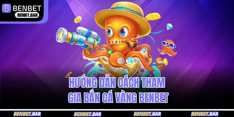 Hướng dẫn cách tham gia bắn cá vàng Benbet