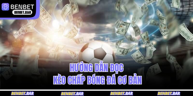 Kèo Chấp Bóng Đá - Phân Tích Chi Tiết Tại Nhà Cái BENBET 2 Hướng dẫn đọc kèo chấp bóng đá cơ bản