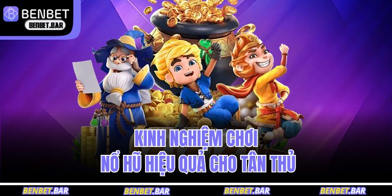 Kinh nghiệm chơi nổ hũ hiệu quả cho tân thủ