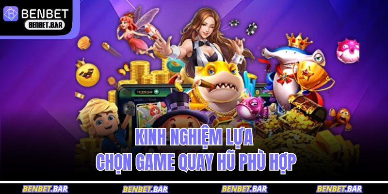 Kinh nghiệm lựa chọn game quay hũ phù hợp