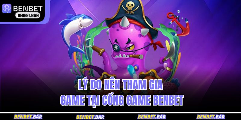 Lý do nên tham gia bắn cá thần tài tại cổng game BENBET