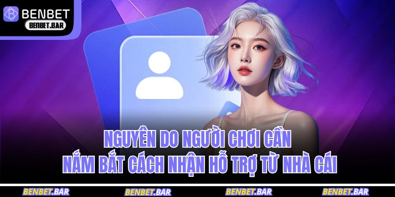 Nguyên do người chơi cần nắm bắt cách nhận hỗ trợ từ nhà cái