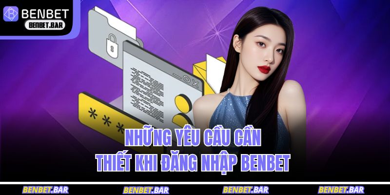 Những yêu cầu cần thiết khi đăng nhập BENBET 