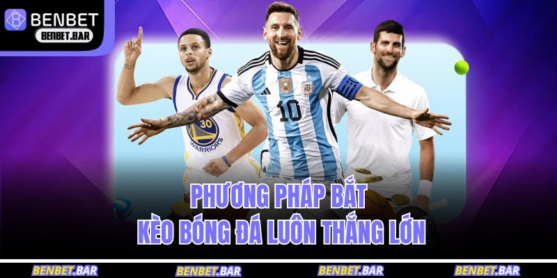 Phương pháp bắt kèo bóng đá luôn thắng lớn