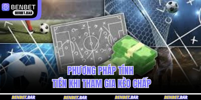 Kèo Chấp Bóng Đá - Phân Tích Chi Tiết Tại Nhà Cái BENBET 3 Phương pháp tính tiền khi tham gia kèo chấp