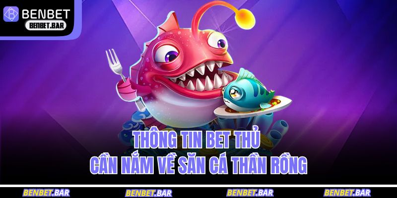 Khám Phá Thế Giới Kỳ Ảo Trong Game Bắn Cá Thần Rồng 2 Thông tin bet thủ cần nắm về săn cá Thần Rồng