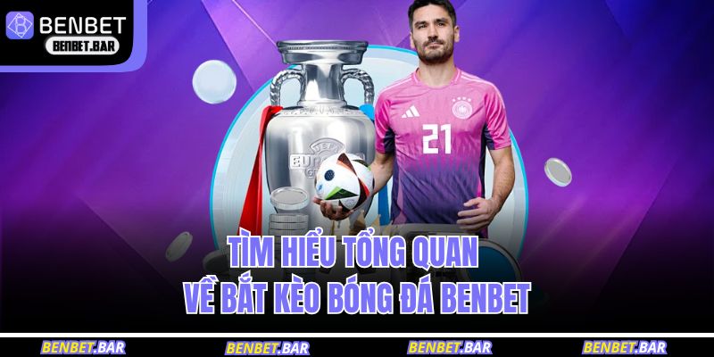 Tìm hiểu tổng quan về bắt kèo bóng đá BENBET